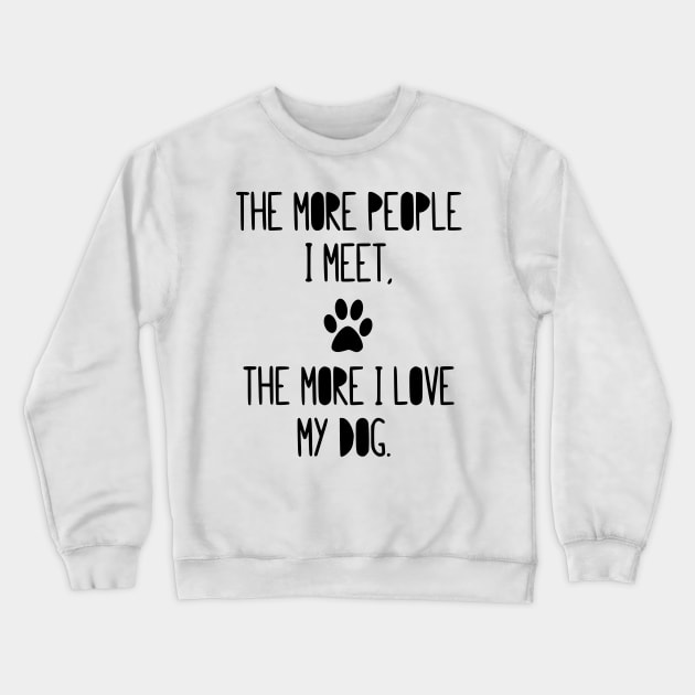 The more people I meet, the more I love my dog! Crewneck Sweatshirt by simbamerch